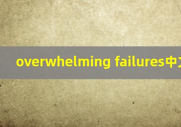 overwhelming failures中文意思